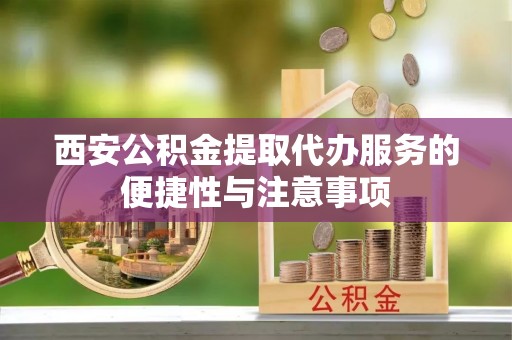 草屯西安公积金提取代办服务的便捷性与注意事项