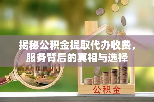 草屯揭秘公积金提取代办收费，服务背后的真相与选择