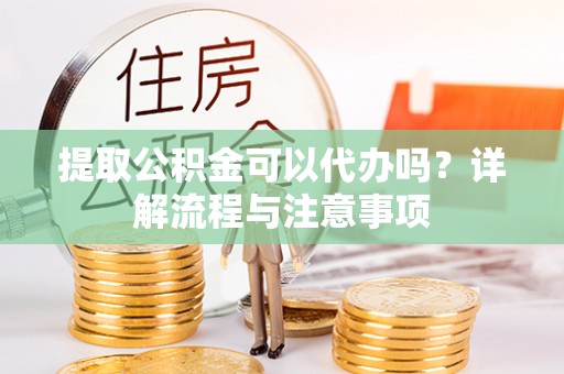 草屯提取公积金可以代办吗？详解流程与注意事项