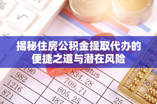 草屯揭秘住房公积金提取代办的便捷之道与潜在风险