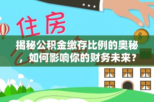 草屯揭秘公积金缴存比例的奥秘，如何影响你的财务未来？
