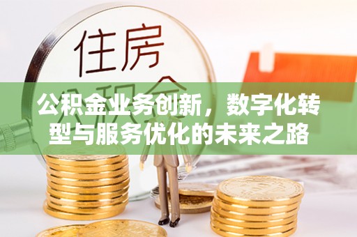 草屯公积金业务创新，数字化转型与服务优化的未来之路