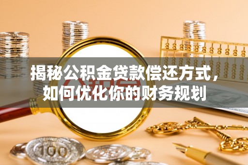草屯揭秘公积金贷款偿还方式，如何优化你的财务规划