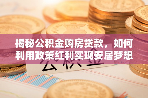 草屯揭秘公积金购房贷款，如何利用政策红利实现安居梦想