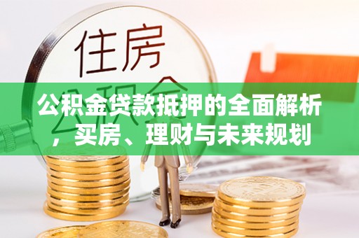 草屯公积金贷款抵押的全面解析，买房、理财与未来规划