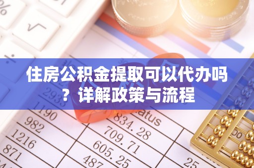 草屯住房公积金提取可以代办吗？详解政策与流程