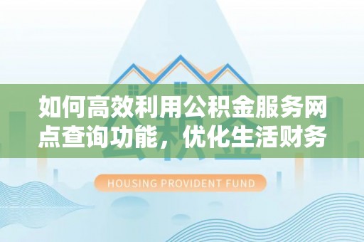 草屯如何高效利用公积金服务网点查询功能，优化生活财务管理