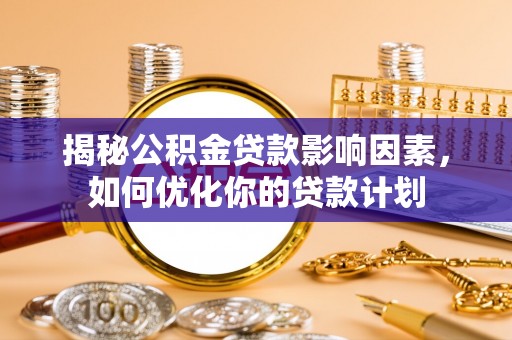 草屯揭秘公积金贷款影响因素，如何优化你的贷款计划