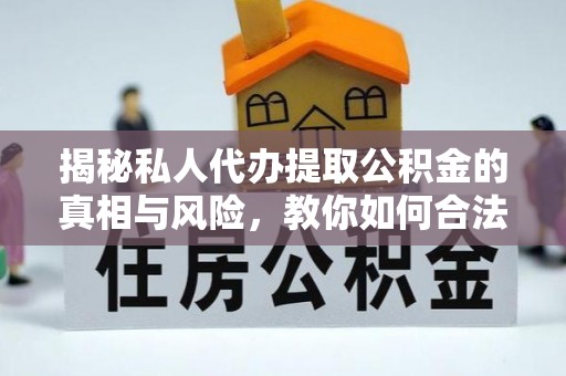 草屯揭秘私人代办提取公积金的真相与风险，教你如何合法合规操作