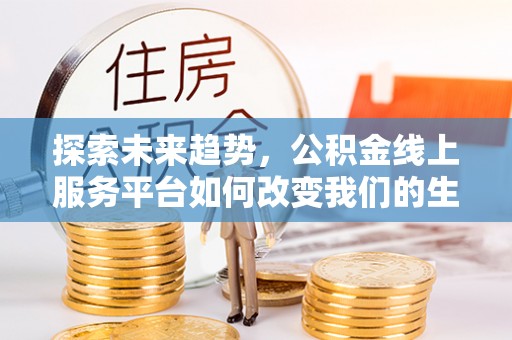 草屯探索未来趋势，公积金线上服务平台如何改变我们的生活