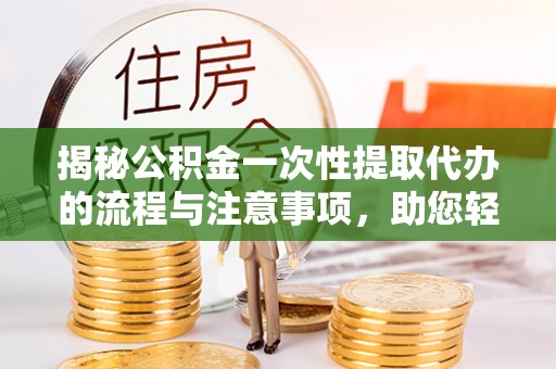 草屯揭秘公积金一次性提取代办的流程与注意事项，助您轻松搞定财务规划