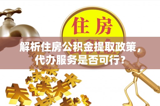 草屯解析住房公积金提取政策，代办服务是否可行？