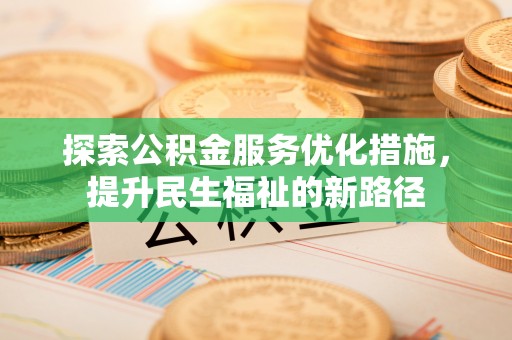 草屯探索公积金服务优化措施，提升民生福祉的新路径