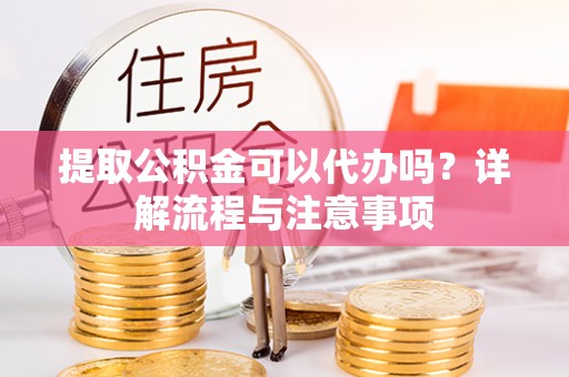 草屯提取公积金可以代办吗？详解流程与注意事项