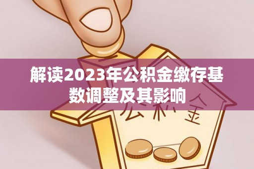 草屯解读2023年公积金缴存基数调整及其影响