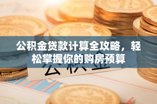 草屯公积金贷款计算全攻略，轻松掌握你的购房预算