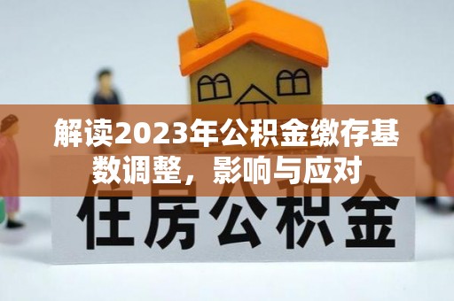 草屯解读2023年公积金缴存基数调整，影响与应对