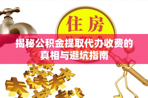 草屯揭秘公积金提取代办收费的真相与避坑指南