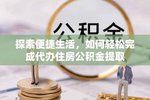 草屯探索便捷生活，如何轻松完成代办住房公积金提取