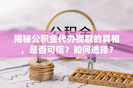 草屯揭秘公积金代办提取的真相，是否可信？如何选择？