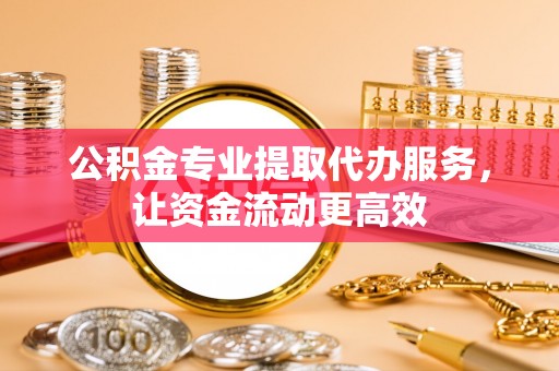 草屯公积金专业提取代办服务，让资金流动更高效