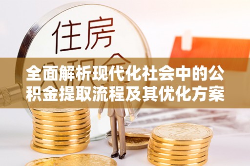 草屯全面解析现代化社会中的公积金提取流程及其优化方案