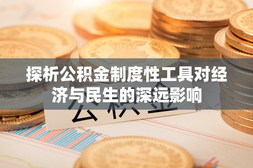 草屯探析公积金制度性工具对经济与民生的深远影响