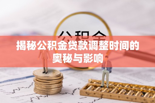 草屯揭秘公积金贷款调整时间的奥秘与影响