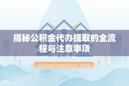 草屯揭秘公积金代办提取的全流程与注意事项