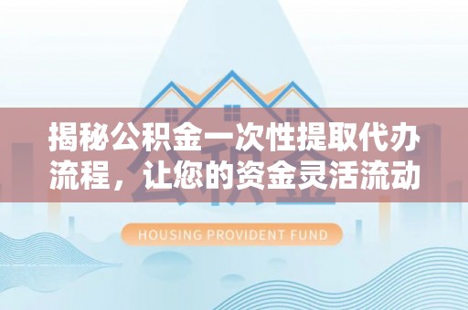 草屯揭秘公积金一次性提取代办流程，让您的资金灵活流动