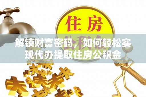草屯解锁财富密码，如何轻松实现代办提取住房公积金