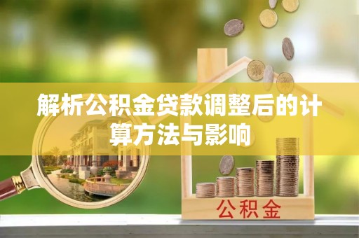 草屯解析公积金贷款调整后的计算方法与影响