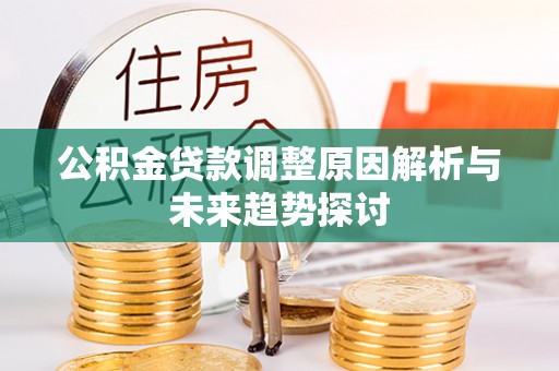 草屯公积金贷款调整原因解析与未来趋势探讨