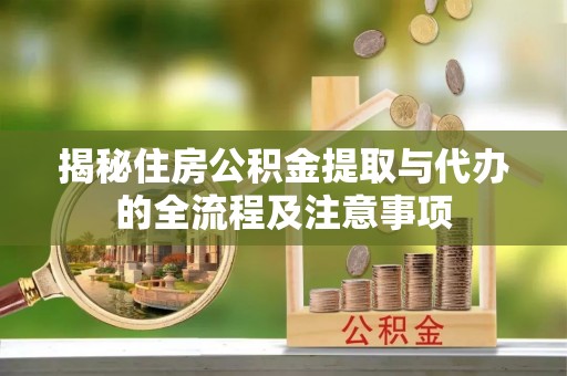 草屯揭秘住房公积金提取与代办的全流程及注意事项