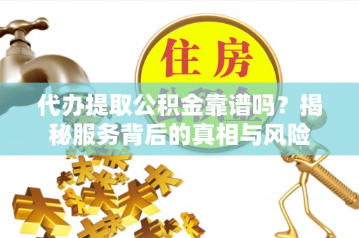 草屯代办提取公积金靠谱吗？揭秘服务背后的真相与风险