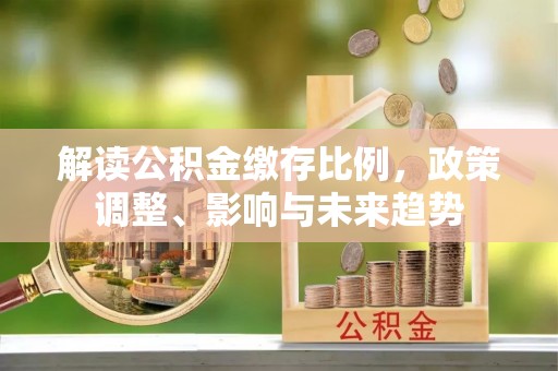 草屯解读公积金缴存比例，政策调整、影响与未来趋势