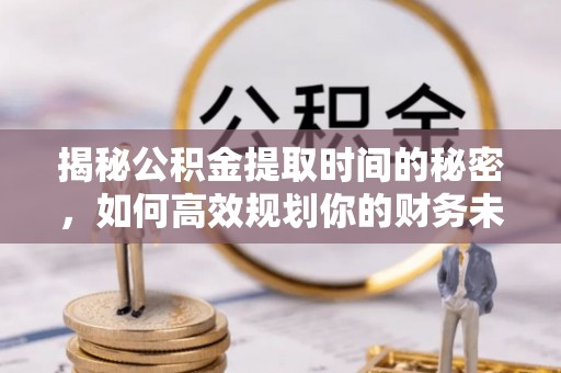 草屯揭秘公积金提取时间的秘密，如何高效规划你的财务未来