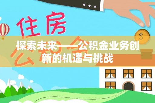 草屯探索未来——公积金业务创新的机遇与挑战