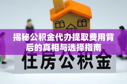 草屯揭秘公积金代办提取费用背后的真相与选择指南