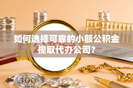 草屯如何选择可靠的小额公积金提取代办公司？