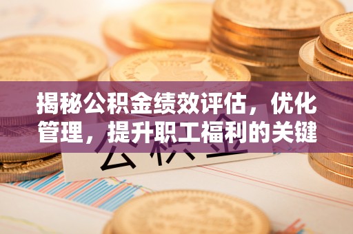 草屯揭秘公积金绩效评估，优化管理，提升职工福利的关键一步