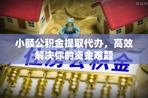 草屯小额公积金提取代办，高效解决你的资金难题