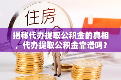 草屯揭秘代办提取公积金的真相，代办提取公积金靠谱吗？