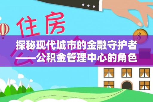 草屯探秘现代城市的金融守护者——公积金管理中心的角色与使命