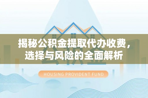 草屯揭秘公积金提取代办收费，选择与风险的全面解析