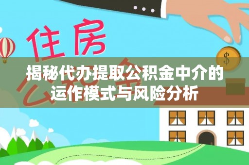 草屯揭秘代办提取公积金中介的运作模式与风险分析