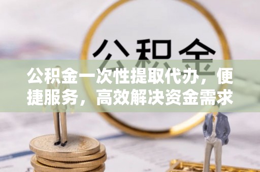 草屯公积金一次性提取代办，便捷服务，高效解决资金需求