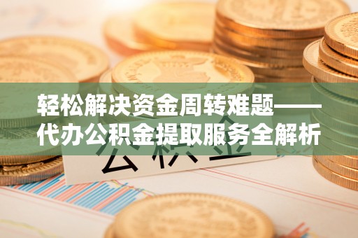 草屯轻松解决资金周转难题——代办公积金提取服务全解析