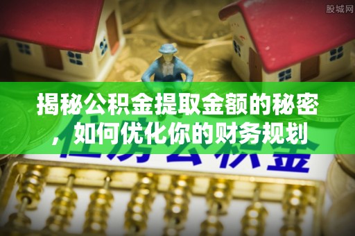 草屯揭秘公积金提取金额的秘密，如何优化你的财务规划