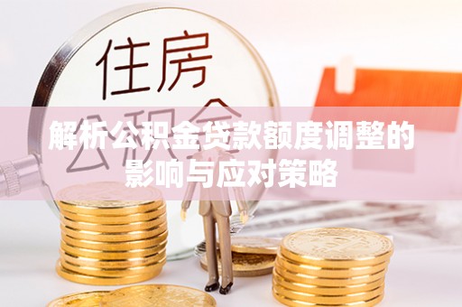 草屯解析公积金贷款额度调整的影响与应对策略